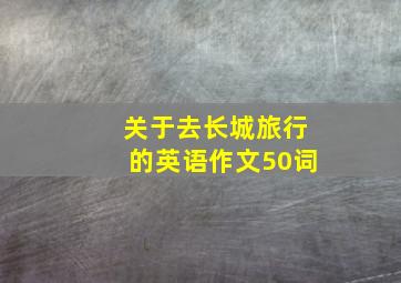 关于去长城旅行的英语作文50词