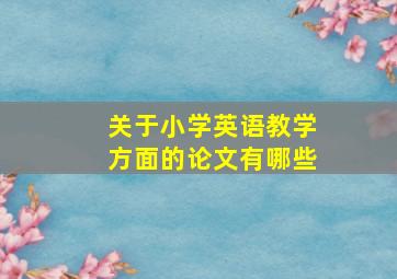 关于小学英语教学方面的论文有哪些