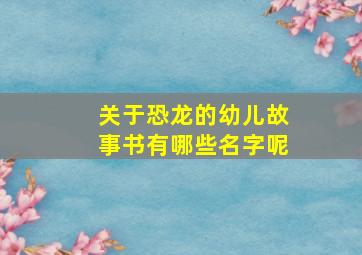 关于恐龙的幼儿故事书有哪些名字呢