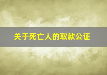 关于死亡人的取款公证