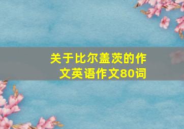 关于比尔盖茨的作文英语作文80词