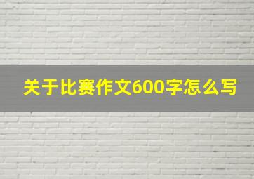 关于比赛作文600字怎么写