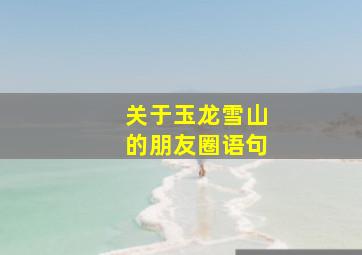 关于玉龙雪山的朋友圈语句