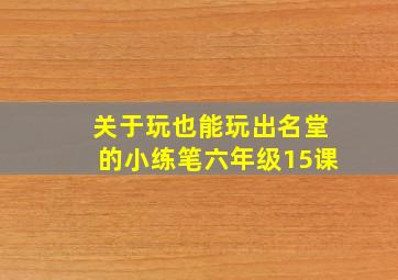 关于玩也能玩出名堂的小练笔六年级15课