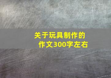 关于玩具制作的作文300字左右