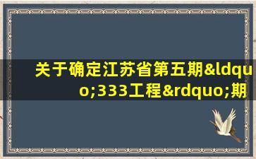 关于确定江苏省第五期“333工程”期满考核结果的通知