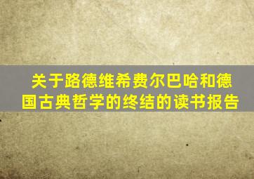 关于路德维希费尔巴哈和德国古典哲学的终结的读书报告