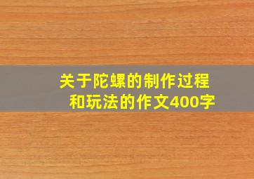 关于陀螺的制作过程和玩法的作文400字