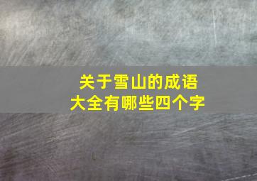 关于雪山的成语大全有哪些四个字