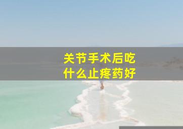 关节手术后吃什么止疼药好