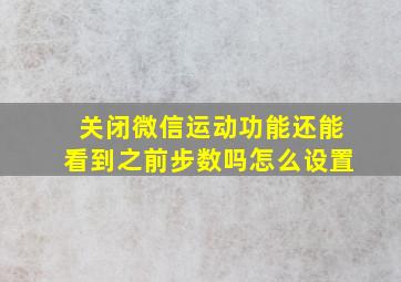 关闭微信运动功能还能看到之前步数吗怎么设置