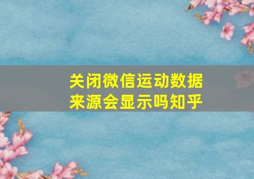 关闭微信运动数据来源会显示吗知乎