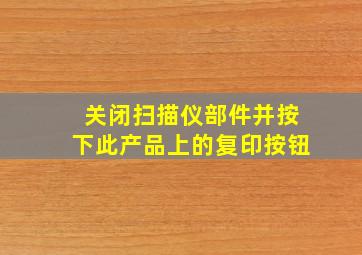 关闭扫描仪部件并按下此产品上的复印按钮