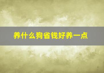 养什么狗省钱好养一点