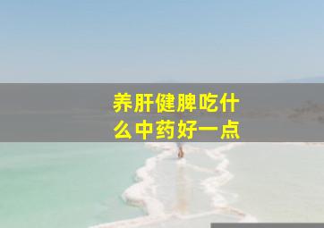 养肝健脾吃什么中药好一点