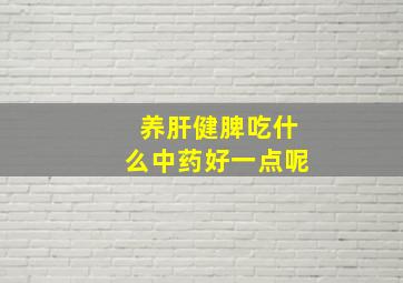 养肝健脾吃什么中药好一点呢