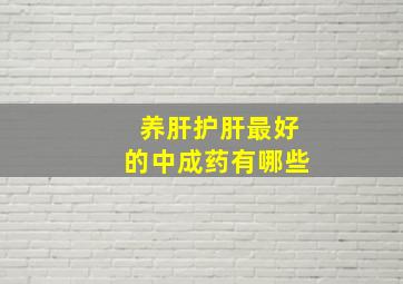 养肝护肝最好的中成药有哪些