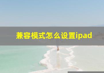 兼容模式怎么设置ipad