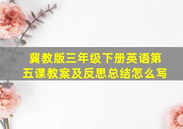 冀教版三年级下册英语第五课教案及反思总结怎么写