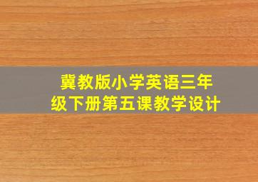 冀教版小学英语三年级下册第五课教学设计