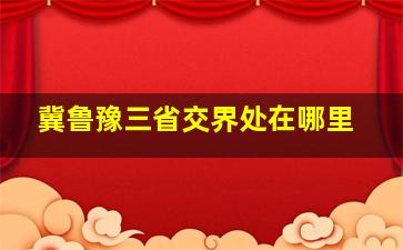 冀鲁豫三省交界处在哪里