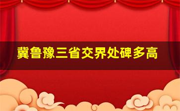 冀鲁豫三省交界处碑多高