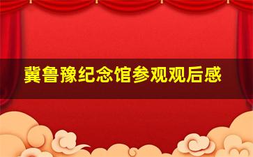 冀鲁豫纪念馆参观观后感