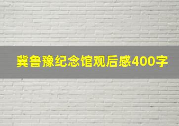 冀鲁豫纪念馆观后感400字