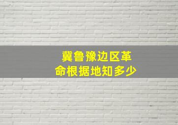 冀鲁豫边区革命根据地知多少