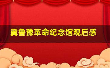 冀鲁豫革命纪念馆观后感