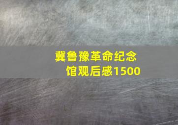 冀鲁豫革命纪念馆观后感1500