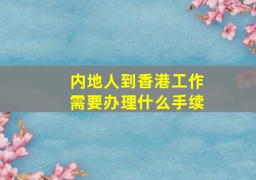 内地人到香港工作需要办理什么手续