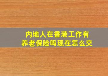 内地人在香港工作有养老保险吗现在怎么交