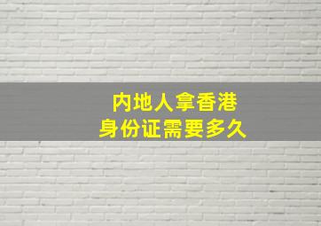 内地人拿香港身份证需要多久