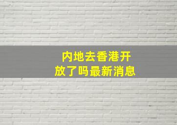 内地去香港开放了吗最新消息