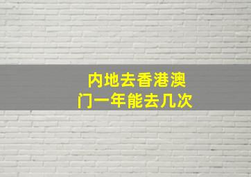 内地去香港澳门一年能去几次