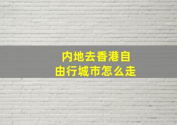 内地去香港自由行城市怎么走