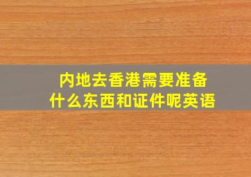 内地去香港需要准备什么东西和证件呢英语