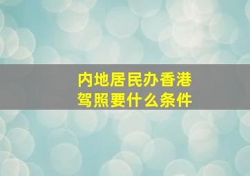 内地居民办香港驾照要什么条件