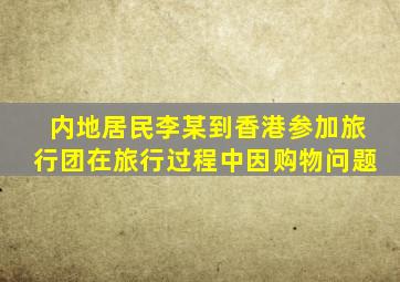 内地居民李某到香港参加旅行团在旅行过程中因购物问题