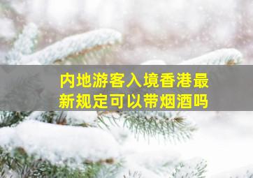 内地游客入境香港最新规定可以带烟酒吗