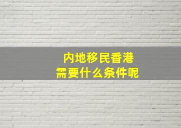 内地移民香港需要什么条件呢