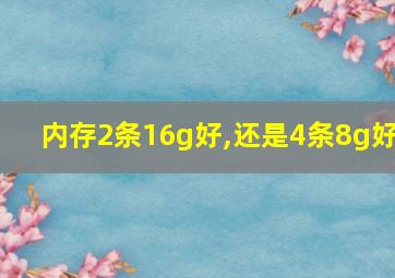 内存2条16g好,还是4条8g好