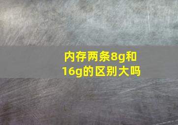 内存两条8g和16g的区别大吗