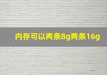 内存可以两条8g两条16g