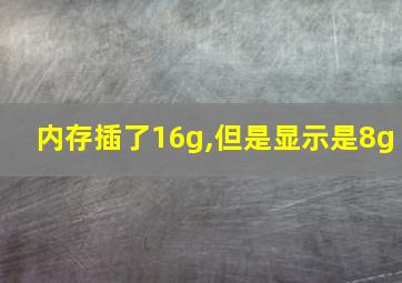 内存插了16g,但是显示是8g