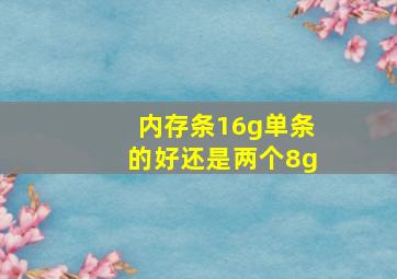 内存条16g单条的好还是两个8g