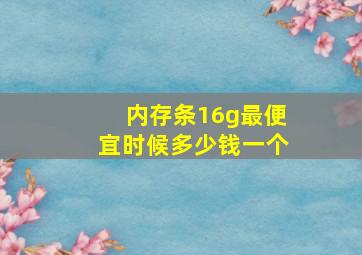 内存条16g最便宜时候多少钱一个