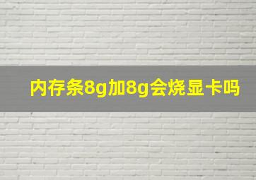 内存条8g加8g会烧显卡吗