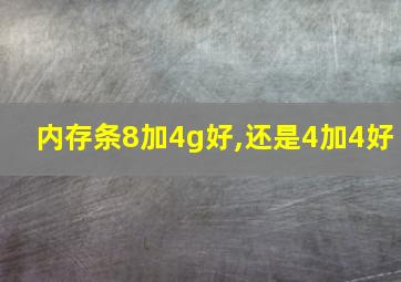 内存条8加4g好,还是4加4好